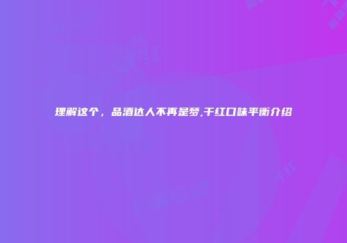 理解这个，品酒达人不再是梦,干红口味平衡介绍
