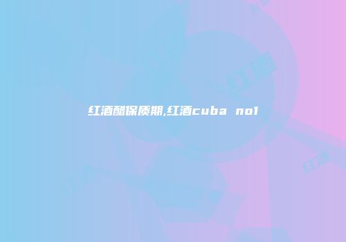 红酒醋保质期,红酒cuba no1