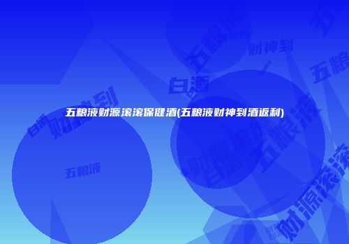 五粮液财源滚滚保健酒(五粮液财神到酒返利)