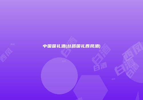 中国国礼酒(丝路国礼西凤酒)