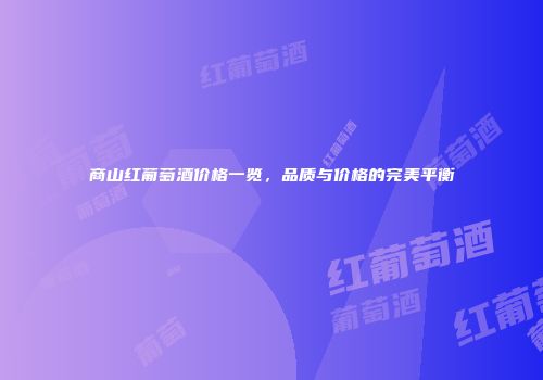 商山红葡萄酒价格一览，品质与价格的完美平衡
