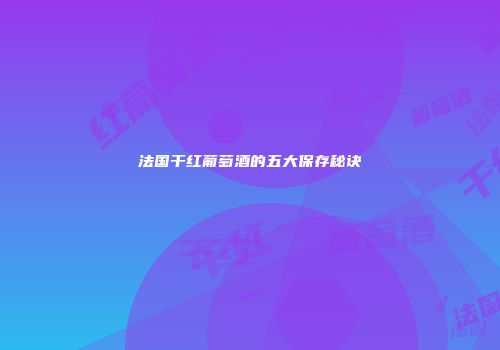 法国干红葡萄酒的五大保存秘诀