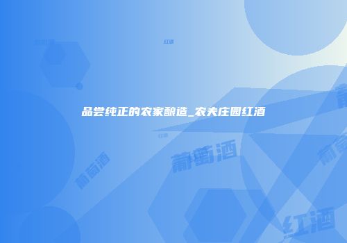 品尝纯正的农家酿造_农夫庄园红酒