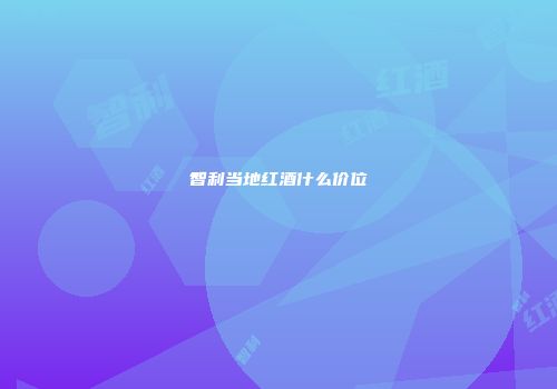 智利当地红酒什么价位