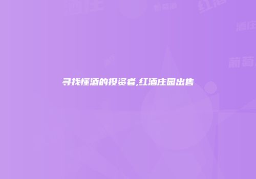 寻找懂酒的投资者,红酒庄园出售