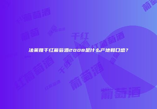 法莱雅干红葡萄酒2008是什么产地和口感？