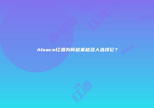 Alsace红酒为何越来越多人选择它？