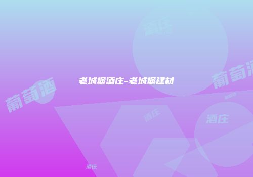 老城堡酒庄-老城堡建材