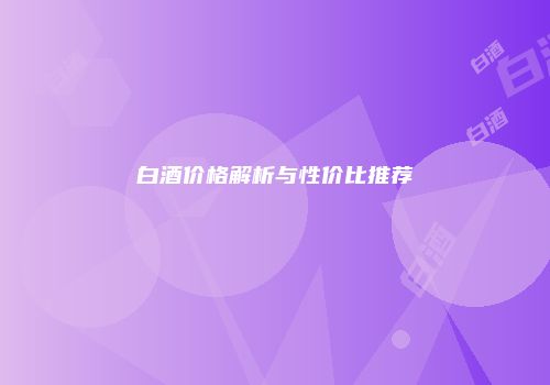 白酒价格解析与性价比推荐