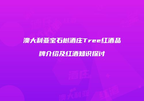 澳大利亚宝石树酒庄Tree红酒品牌介绍及红酒知识探讨