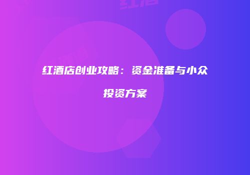红酒店创业攻略：资金准备与小众投资方案