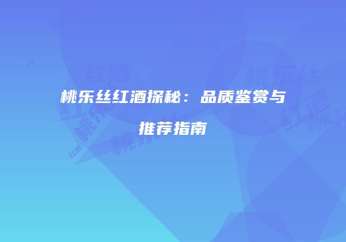桃乐丝红酒探秘：品质鉴赏与推荐指南