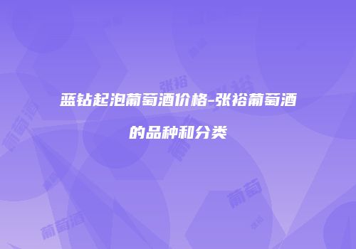 蓝钻起泡葡萄酒价格-张裕葡萄酒的品种和分类