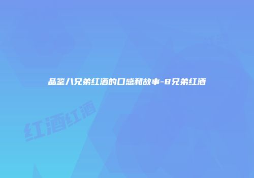 品鉴八兄弟红酒的口感和故事-8兄弟红酒