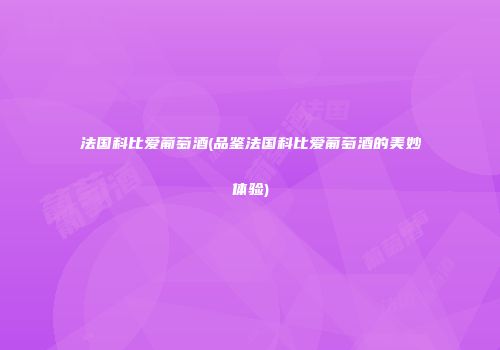 法国科比爱葡萄酒(品鉴法国科比爱葡萄酒的美妙体验)