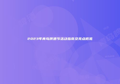2023年青岛啤酒节活动指南及亮点概览
