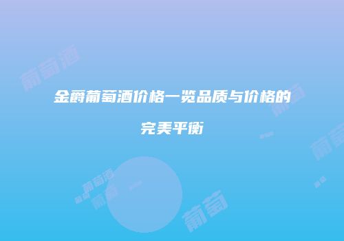 金爵葡萄酒价格一览品质与价格的完美平衡