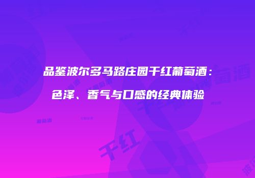 品鉴波尔多马路庄园干红葡萄酒：色泽、香气与口感的经典体验