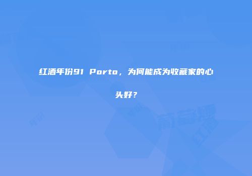 红酒年份91 Porto，为何能成为收藏家的心头好？