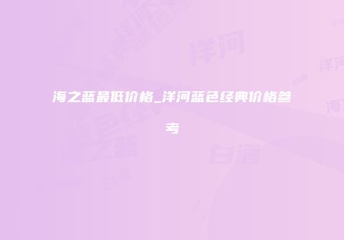 海之蓝最低价格_洋河蓝色经典价格参考