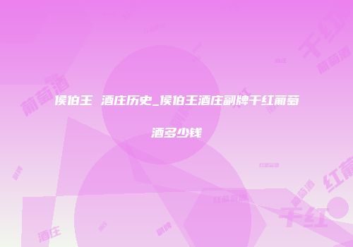 侯伯王 酒庄历史_侯伯王酒庄副牌干红葡萄酒多少钱