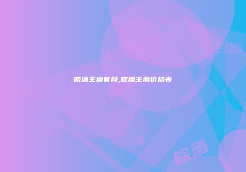 皖酒王酒官网,皖酒王酒价格表