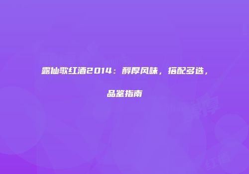 露仙歌红酒2014：醇厚风味，搭配多选，品鉴指南