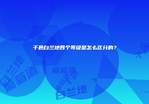 干邑白兰地四个等级是怎么区分的？