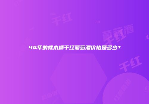 94年的橡木桶干红葡萄酒价格是多少？