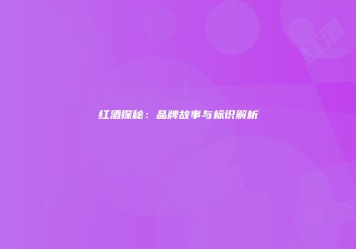 红酒探秘：品牌故事与标识解析