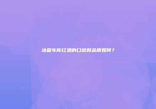 法国车库红酒的口感和品质如何？