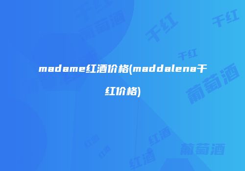 madame红酒价格(maddalena干红价格)