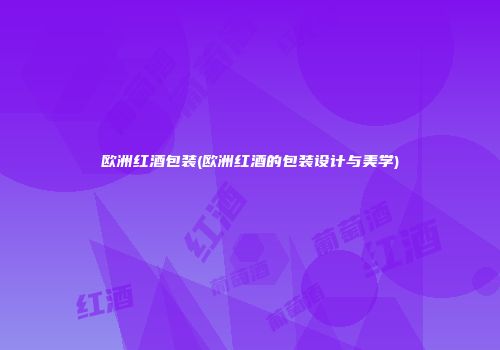 欧洲红酒包装(欧洲红酒的包装设计与美学)