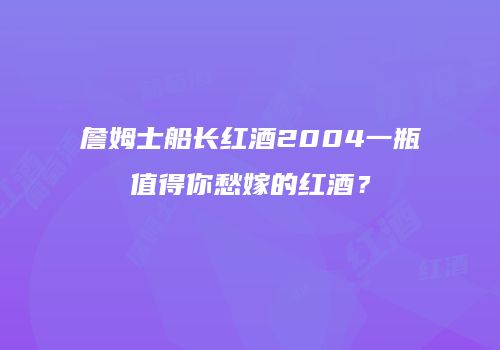 詹姆士船长红酒2004一瓶值得你愁嫁的红酒？