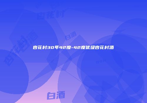 杏花村30年42度-42度优级杏花村酒