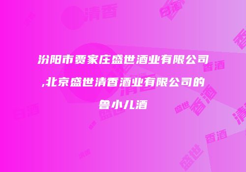 汾阳市贾家庄盛世酒业有限公司,北京盛世清香酒业有限公司的鲁小儿酒