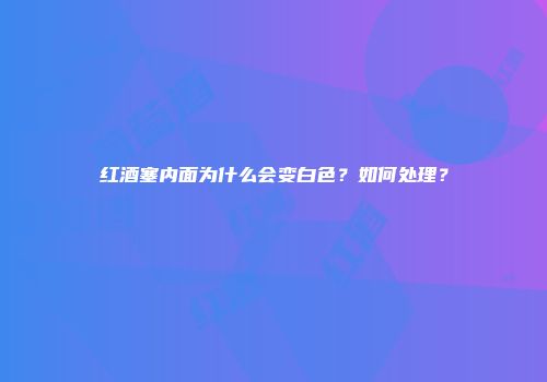 红酒塞内面为什么会变白色？如何处理？