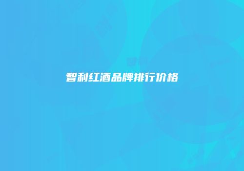 智利红酒品牌排行价格