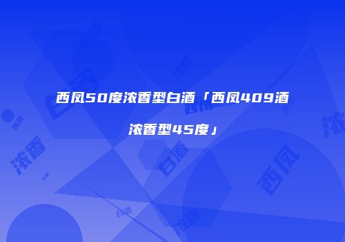 西凤50度浓香型白酒「西凤409酒浓香型45度」