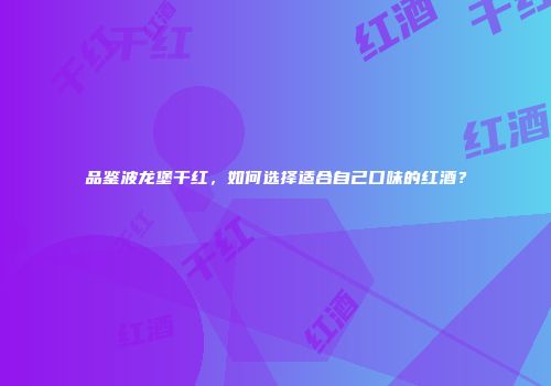 品鉴波龙堡干红，如何选择适合自己口味的红酒？