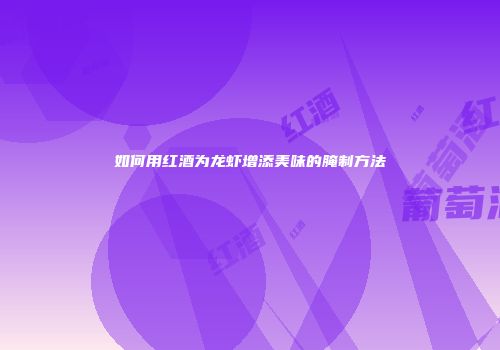 如何用红酒为龙虾增添美味的腌制方法