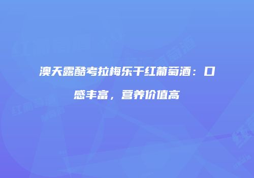 澳天露酷考拉梅乐干红葡萄酒：口感丰富，营养价值高