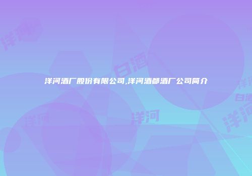 洋河酒厂股份有限公司,洋河酒都酒厂公司简介