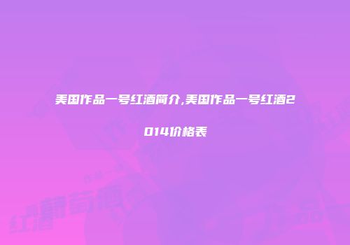 美国作品一号红酒简介,美国作品一号红酒2014价格表