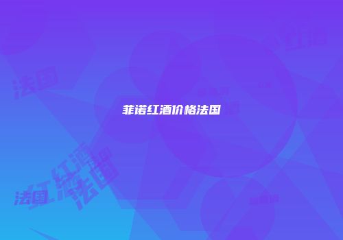 菲诺红酒价格法国