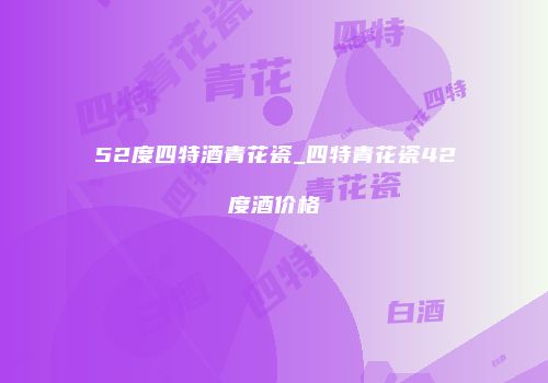 52度四特酒青花瓷_四特青花瓷42度酒价格
