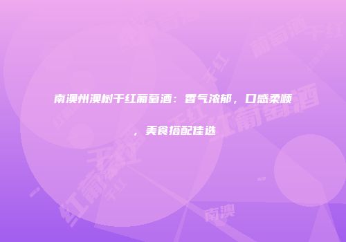 南澳州澳树干红葡萄酒：香气浓郁，口感柔顺，美食搭配佳选