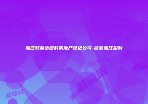 酒庄和葡萄园的房地产经纪公司-葡萄酒庄盈利