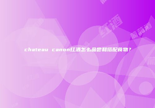 chateau canon红酒怎么品尝和搭配食物？