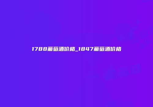 1788葡萄酒价格_1847葡萄酒价格